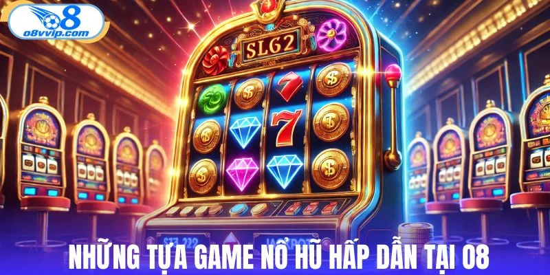 Những tựa game nổ hũ hấp dẫn tại O8