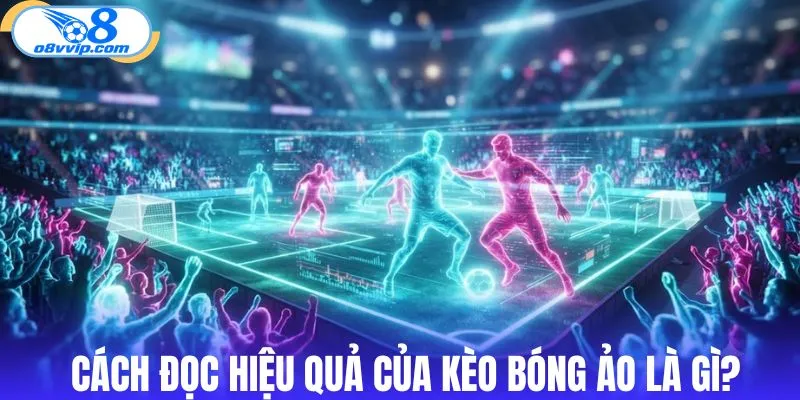 Phương pháp đọc hiệu quả của kèo bóng ảo là gì?