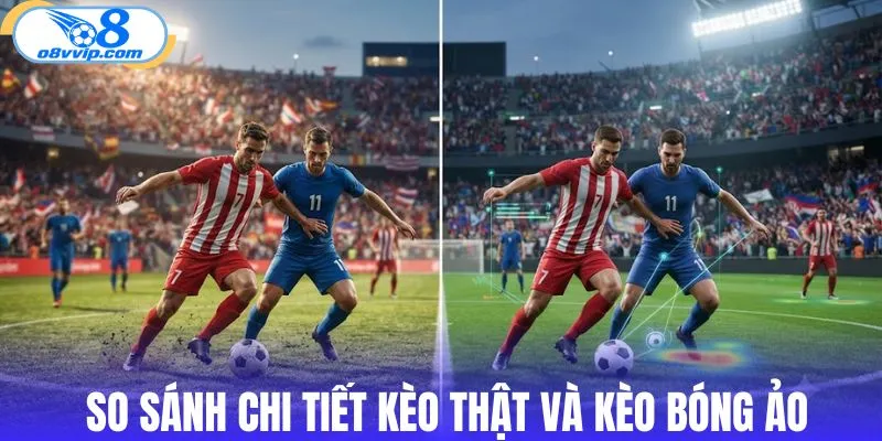 So sánh chi tiết kèo thật và kèo bóng ảo