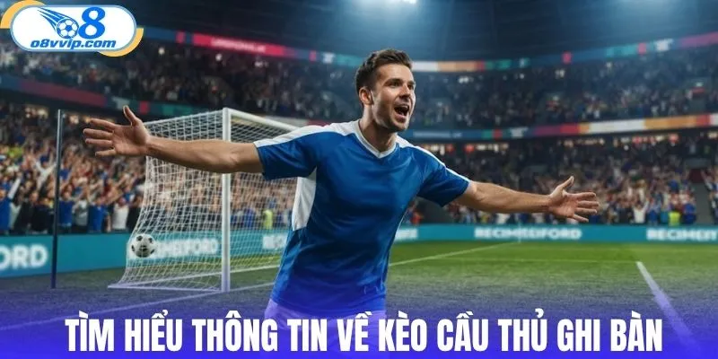 Tìm hiểu thông tin về kèo cầu thủ ghi bàn