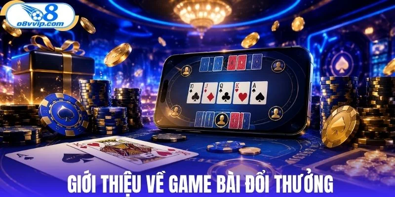 Tổng quan về game bài đổi thưởng hiện nay 