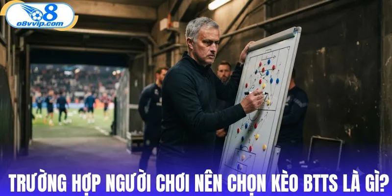 Trường hợp người chơi nên chọn kèo BTTS là gì?