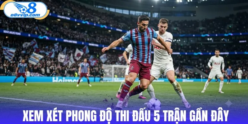 Xem xét phong độ thi đấu 5 trận gần đây của các đối thủ